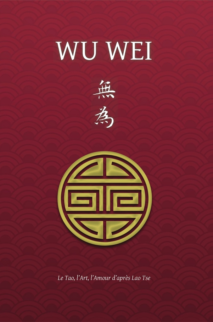Wu Wei - Le Tao, l'Art, l'Amour d'après Lao Tse