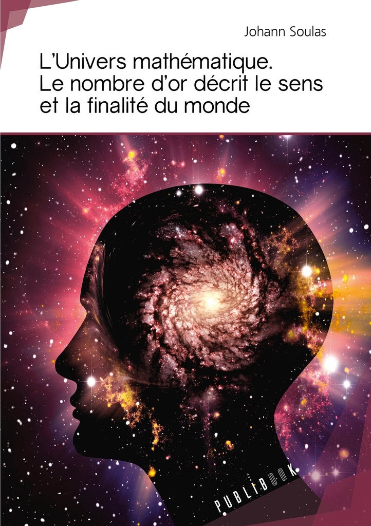 L'Univers mathématique. Le Nombre d'or décrit le sens et la finalité du monde