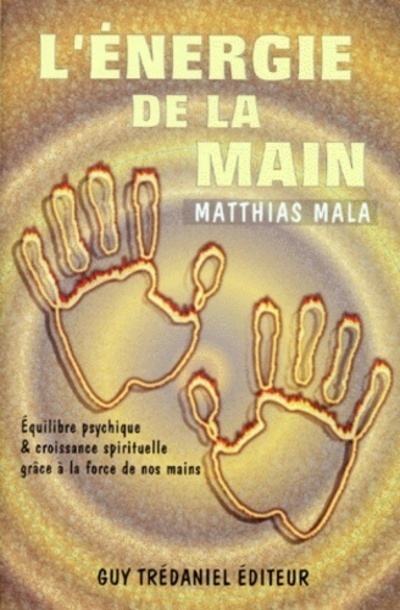 L'energie de la main - Equilibre psychique & croissance spirituelle grâce à la force de nos mains