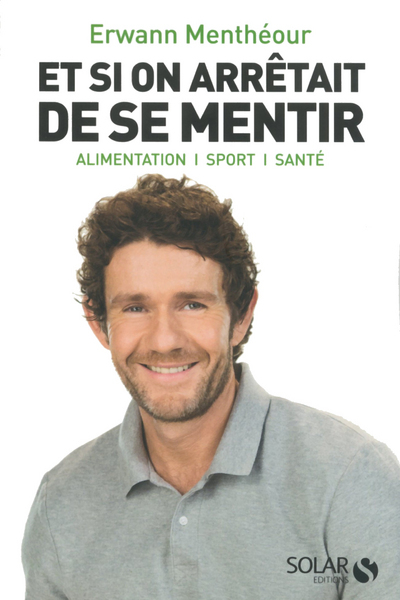 Et si on arrêtait de se mentir - alimentation, sport, santé