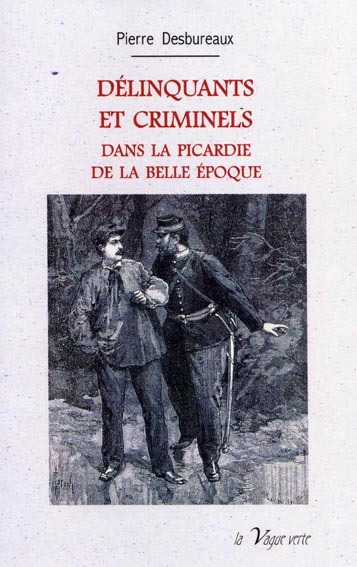 DÉLINQUANTS ET CRIMINELS DANS LA PICARDIE DE LA BELLE EPOQUE