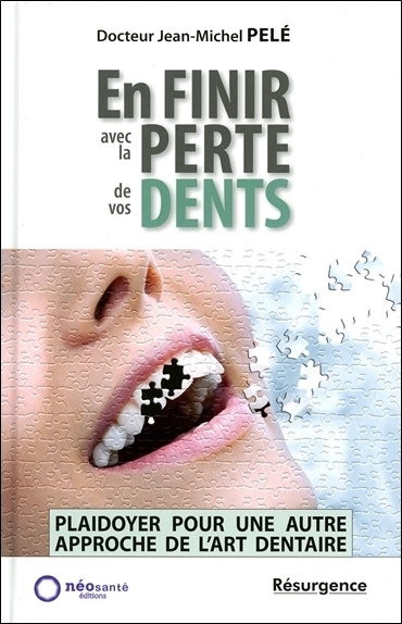EN FINIR AVEC LA PERTE DE VOS DENTS - PLAIDOYER POUR UNE AUTRE APPROCHE DE L'ART DENTAIRE