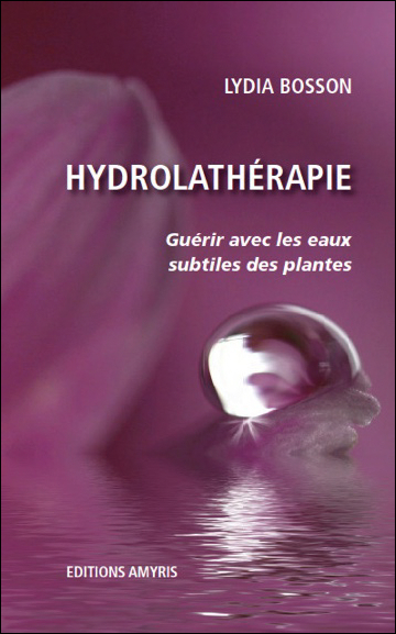 HYDROLATHERAPIE - GUERIR AVEC LES EAUX SUBTILES DES PLANTES