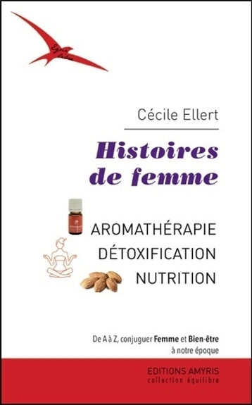 HISTOIRES DE FEMME - AROMATHERAPIE, DETOXIFICATION, NUTRITION. DE A A Z, CONJUGUER FEMME ET BIEN-ETR