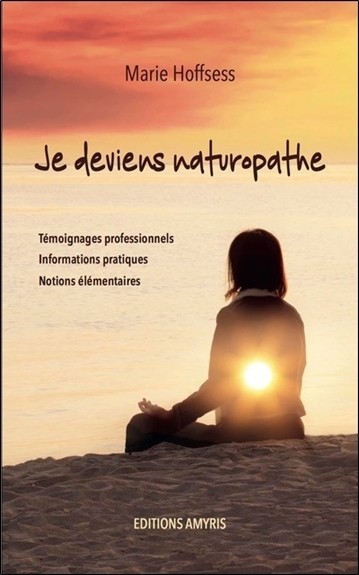 JE DEVIENS NATUROPATHE - TEMOIGNAGES PROFESSIONNELS, INFORMATIONS PRATIQUES, NOTIONS ELEMENTAIRES