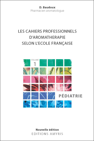 LES CAHIERS PROFESSIONNELS D'AROMATHERAPIE SELON L'ECOLE FRANCAISE. VOLUME 1 : PEDIATRIE