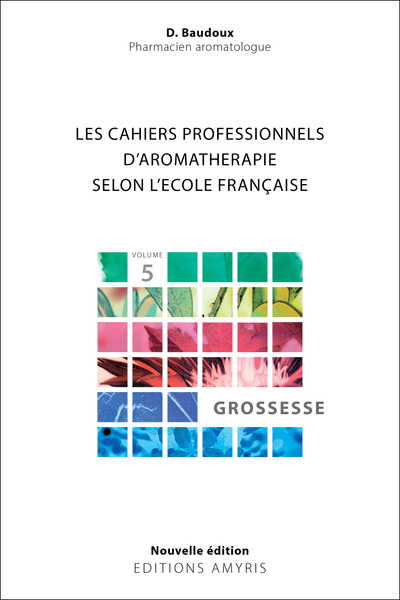 LES CAHIERS PROFESSIONNELS D'AROMATHERAPIE SELON L'ECOLE FRANCAISE - VOLUME 5 : GROSSESSE