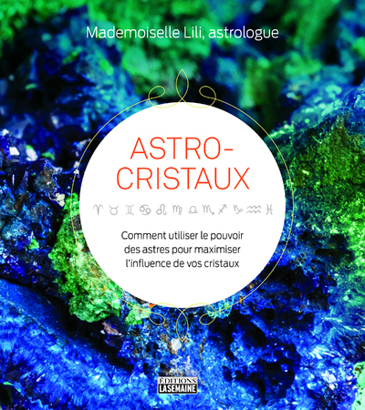 Astro-cristaux - Comment utiliser le pouvoir des astres pour maximiser l'influence de vos cristaux