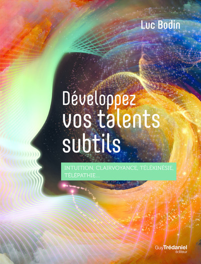 Développez vos talents subtils - Intuition, clairvoyance, télépathie, télékinésie...