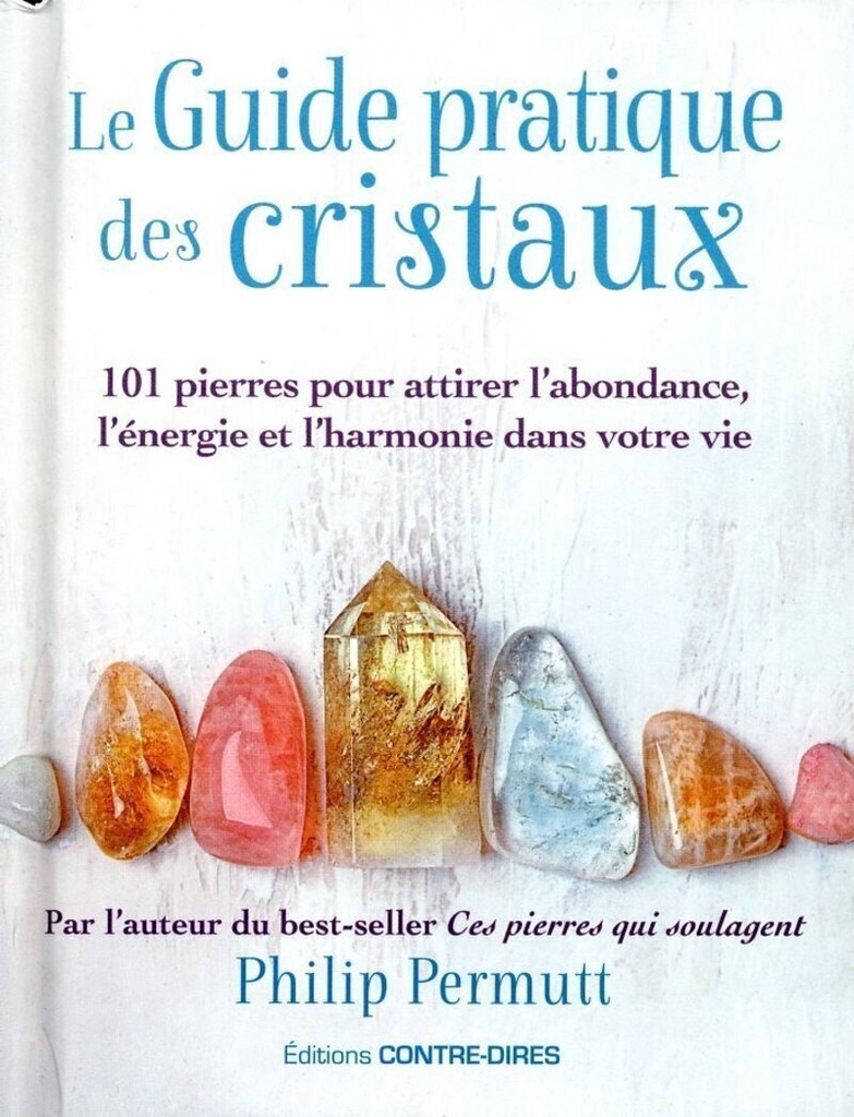 Le guide pratique des cristaux - 101 pierres pour attirer l'abondance, l'énergie et l'harmonie dans votre vie
