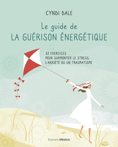Le guide de la guérison énergétique - 32 exercices pour surmonter le stress, l'anxiété ou un traumat