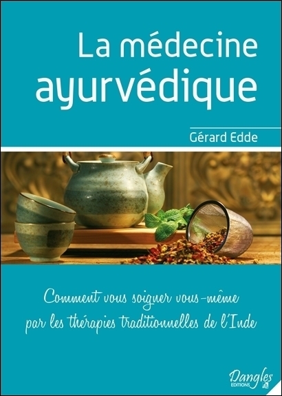 La médecine ayurvédique - Comment vous soigner vous-même par les thérapies traditionnelles de l'Inde