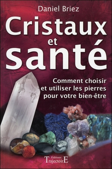 Cristaux et santé - Comment choisir et utiliser les pierres pour votre bien-être