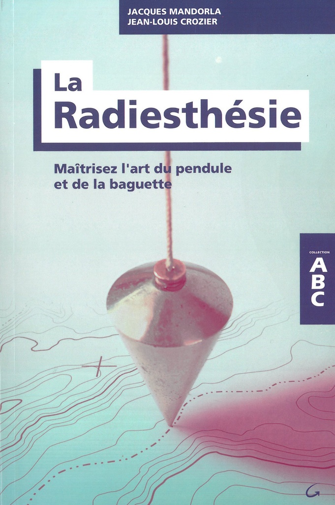 La Radiesthésie - Maîtrisez l'art du pendule et de la baguette - ABC