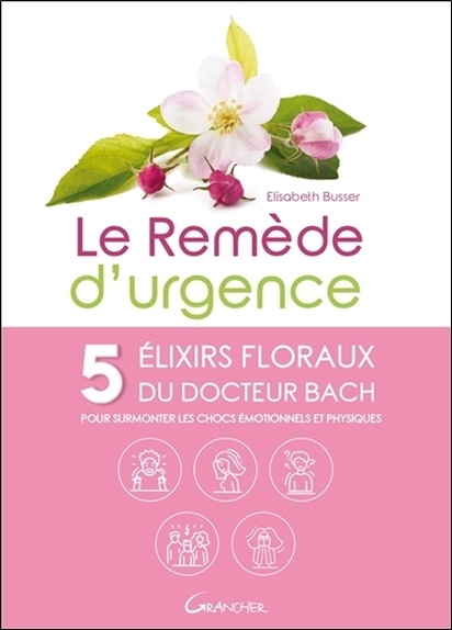 Le Remède d'urgence - 5 élixirs floraux du Docteur Bach pour surmonter les chocs émotionnels et physiques