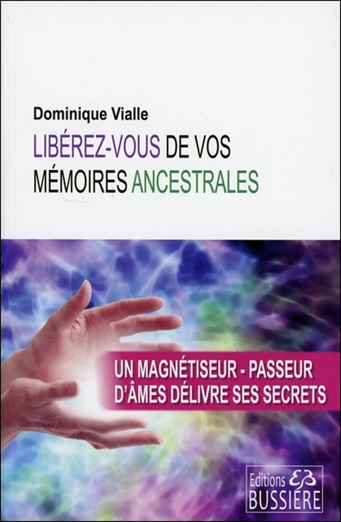 Libérez-vous de vos mémoires ancestrales - Un magnétiseur-passeur d'âmes délivre ses secrets