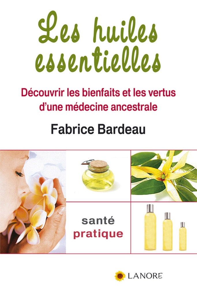 Les huiles essentielles - Découvrir les bienfaits et les vertus d'une médecine ancestrale