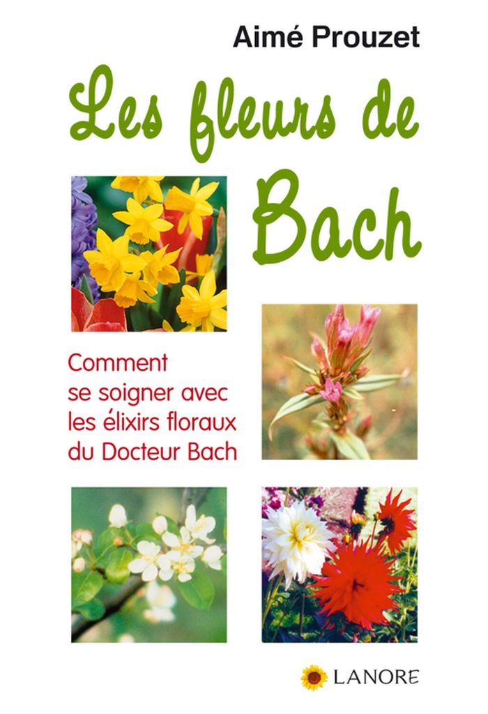 Les fleurs de Bach - Comment se soigner avec les élixirs floraux du Docteur Bach