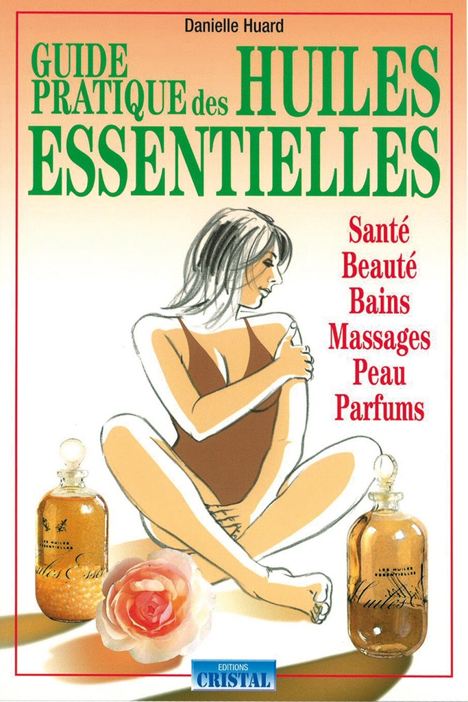 Guide pratique des huiles essentielles - Santé - Beauté - Bains - Massages - Peau - Parfums