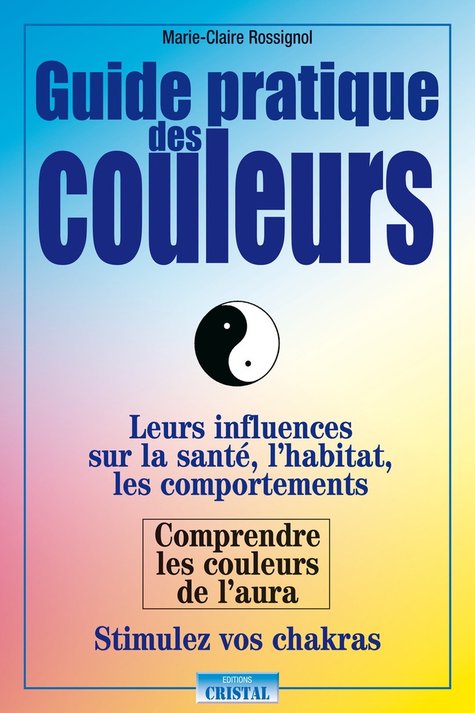 Guide pratique des couleurs - Leurs influences sur la santé, l'habitat, les comportements - Comprendre les couleurs de l'aura