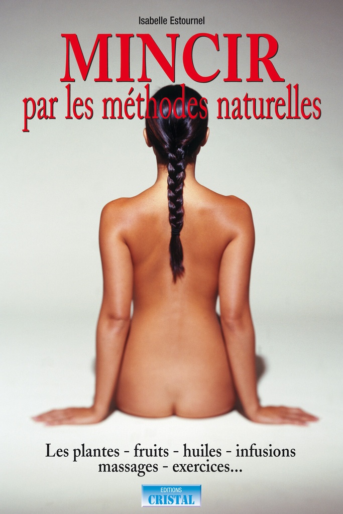 Mincir par les méthodes naturelles - Les plantes - Fruits - Huiles - Infusions - Massages - Exercices...