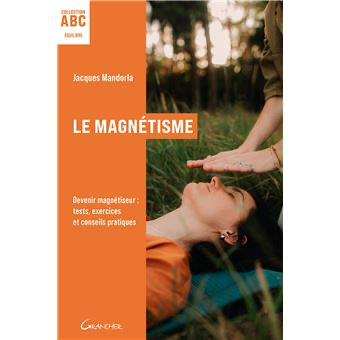 Le Magnétisme - ABC - Devenir magnétiseur : tests, exercices pratiques et conseils
