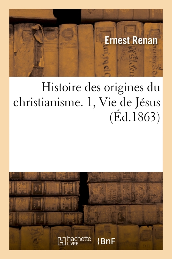 HISTOIRE DES ORIGINES DU CHRISTIANISME. 1, VIE DE JESUS (ED.1863)