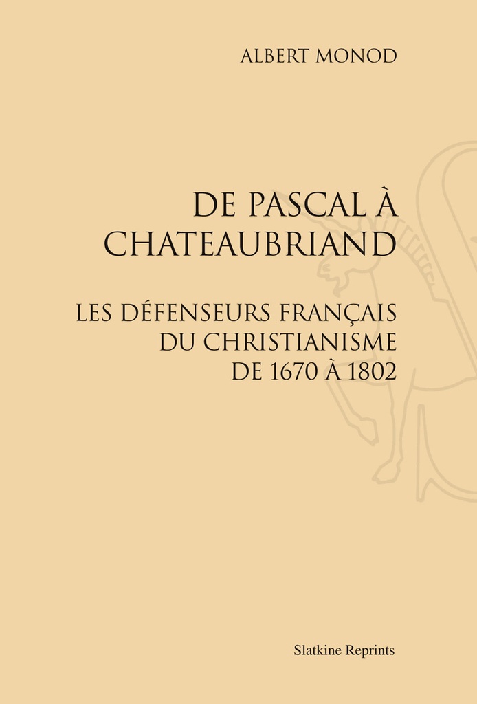 DE PASCAL A CHATEAUBRIAND : LES DEFENSEURS FRANCAIS DU CHRISTIANISME DE 1670 A 1802. (1916).