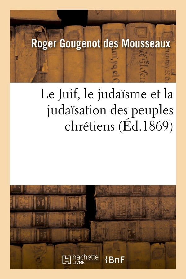 LE JUIF, LE JUDAISME ET LA JUDAISATION DES PEUPLES CHRETIENS (ED.1869)
