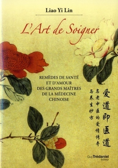 L'art de soigner - Remèdes de santé et d'amoyr des grands maîtres de la médecine chinoise