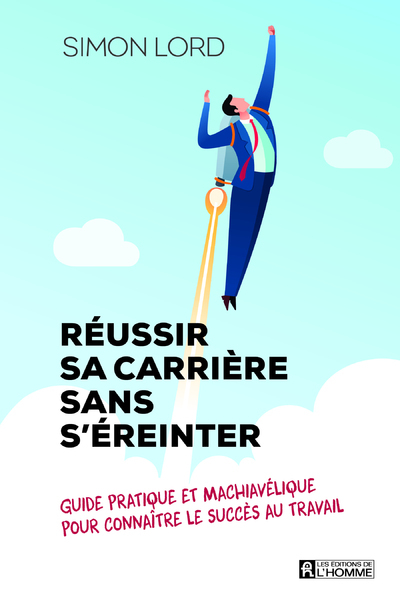 Réussir sa carrière sans s'éreinter - Guide pratique et machiavélique pour connaître le succès au tr