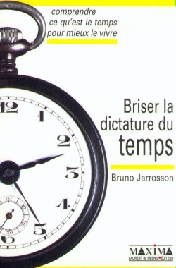Briser la dictature du temps - comprendre ce qu'est le temps pour mieux le vivre
