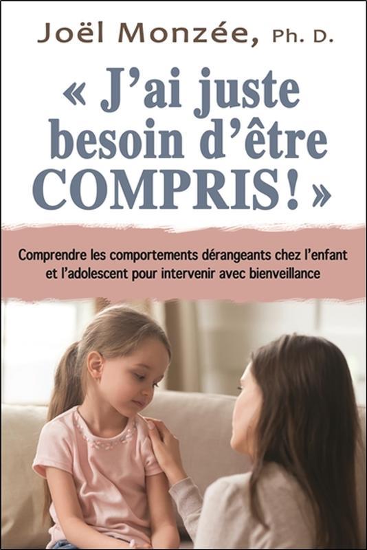 J'ai juste besoin d'être compris ! Comprendre les comportements dérangeants chez l'enfant et l'adolescent pour intervenir avec bienveillance